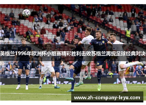 英格兰1996年欧洲杯小组赛精彩胜利击败苏格兰再现足球经典对决