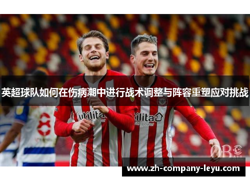 英超球队如何在伤病潮中进行战术调整与阵容重塑应对挑战
