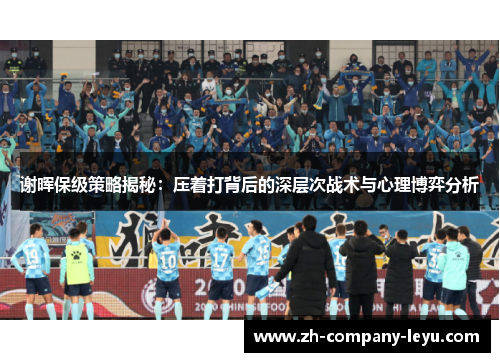 谢晖保级策略揭秘：压着打背后的深层次战术与心理博弈分析