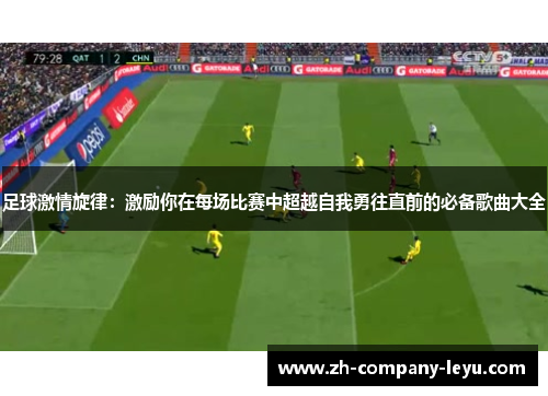足球激情旋律：激励你在每场比赛中超越自我勇往直前的必备歌曲大全