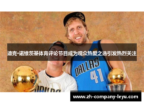 迪克·诺维茨基体育评论节目成为观众热爱之选引发热烈关注 迪克·诺维茨基体育评论节目成为观众热爱之选引发热烈关注