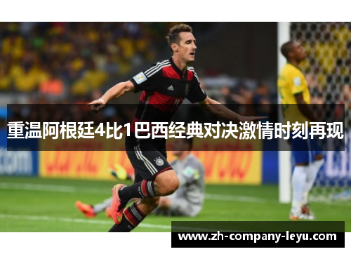 重温阿根廷4比1巴西经典对决激情时刻再现