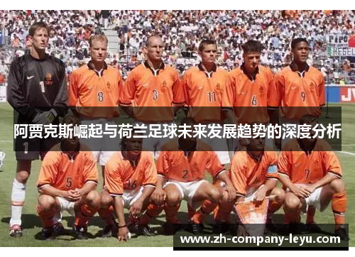 阿贾克斯崛起与荷兰足球未来发展趋势的深度分析
