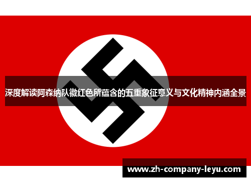 深度解读阿森纳队徽红色所蕴含的五重象征意义与文化精神内涵全景