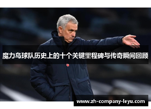 魔力鸟球队历史上的十个关键里程碑与传奇瞬间回顾
