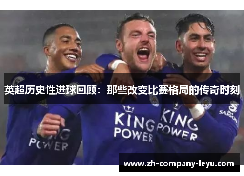 英超历史性进球回顾：那些改变比赛格局的传奇时刻