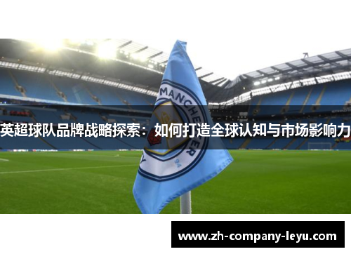 英超球队品牌战略探索：如何打造全球认知与市场影响力