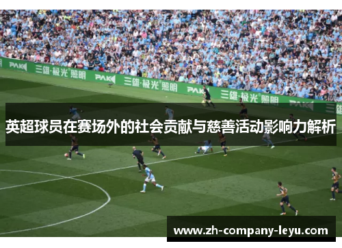 英超球员在赛场外的社会贡献与慈善活动影响力解析