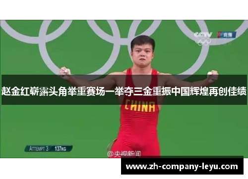 赵金红崭露头角举重赛场一举夺三金重振中国辉煌再创佳绩