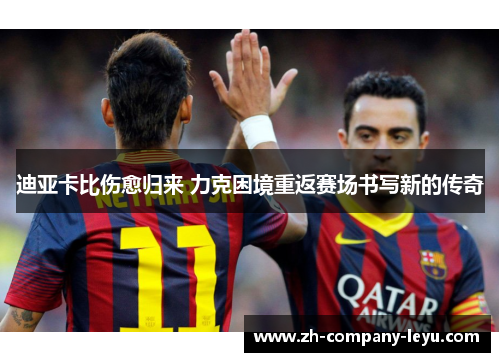 迪亚卡比伤愈归来 力克困境重返赛场书写新的传奇