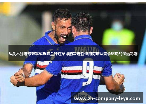 从战术到进球效率解析哈兰德在意甲的决定性作用对球队竞争格局的深远影响 从战术到进球效率解析哈兰德在意甲的决定性作用对球队竞争格局的深远影响