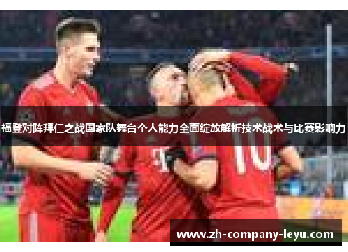 福登对阵拜仁之战国家队舞台个人能力全面绽放解析技术战术与比赛影响力 福登对阵拜仁之战国家队舞台个人能力全面绽放解析技术战术与比赛影响力