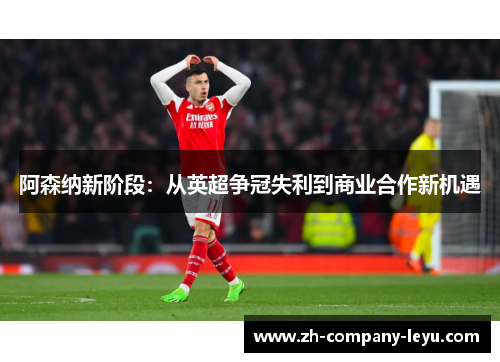 阿森纳新阶段:从英超争冠失利到商业合作新机遇 阿森纳新阶段:从英超争冠失利到商业合作新机遇