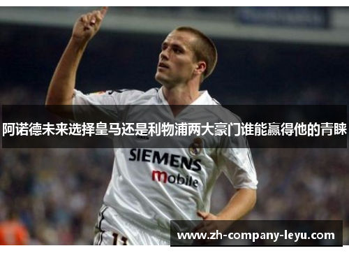阿诺德未来选择皇马还是利物浦两大豪门谁能赢得他的青睐 阿诺德未来选择皇马还是利物浦两大豪门谁能赢得他的青睐