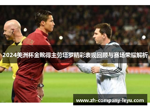 2024美洲杯金靴得主劳塔罗精彩表现回顾与赛场荣耀解析 2024美洲杯金靴得主劳塔罗精彩表现回顾与赛场荣耀解析