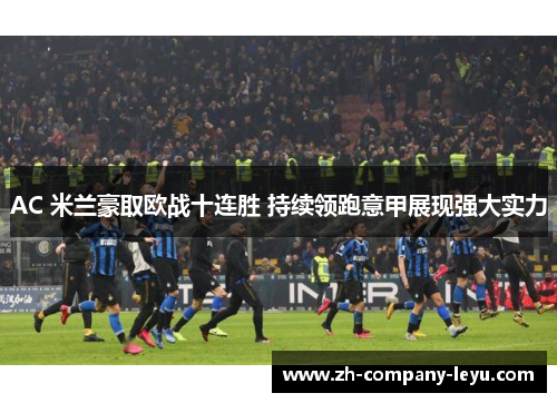 AC 米兰豪取欧战十连胜 持续领跑意甲展现强大实力 AC 米兰豪取欧战十连胜 持续领跑意甲展现强大实力