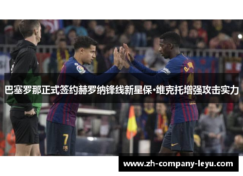 巴塞罗那正式签约赫罗纳锋线新星保·维克托增强攻击实力