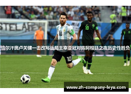 恰尔汗奥卢关键一击改写战局主宰亚冠对阵阿根廷之夜历史性胜负 恰尔汗奥卢关键一击改写战局主宰亚冠对阵阿根廷之夜历史性胜负