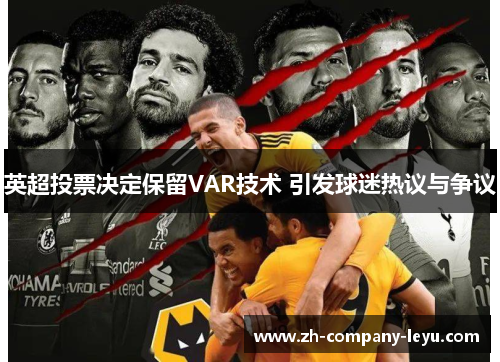英超投票决定保留VAR技术 引发球迷热议与争议
