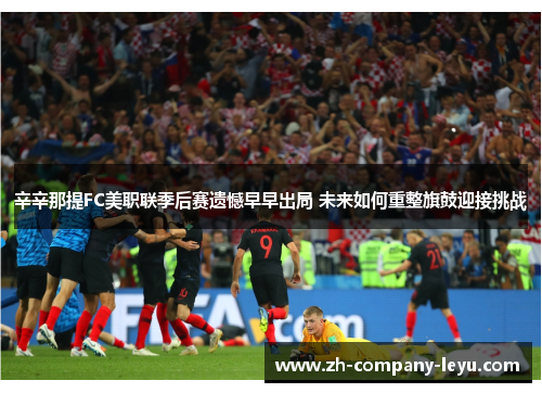 辛辛那提FC美职联季后赛遗憾早早出局 未来如何重整旗鼓迎接挑战 辛辛那提FC美职联季后赛遗憾早早出局 未来如何重整旗鼓迎接挑战