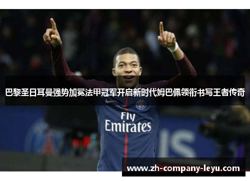 巴黎圣日耳曼强势加冕法甲冠军开启新时代姆巴佩领衔书写王者传奇 巴黎圣日耳曼强势加冕法甲冠军开启新时代姆巴佩领衔书写王者传奇