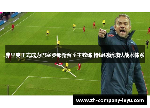 弗里克正式成为巴塞罗那新赛季主教练 持续刷新球队战术体系 弗里克正式成为巴塞罗那新赛季主教练 持续刷新球队战术体系