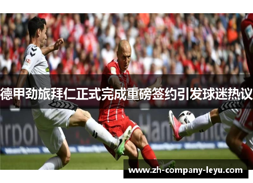 德甲劲旅拜仁正式完成重磅签约引发球迷热议 德甲劲旅拜仁正式完成重磅签约引发球迷热议